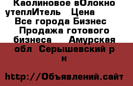 Каолиновое вОлокно утеплИтель › Цена ­ 100 - Все города Бизнес » Продажа готового бизнеса   . Амурская обл.,Серышевский р-н